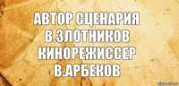 автор сценария
в.злотников
кинорежиссер
в.арбеков