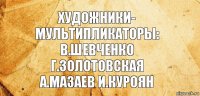 художники-
мультипликаторы:
в.шевченко
г.золотовская
а.мазаев и.куроян