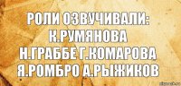 роли озвучивали:
к.румянова
н.граббе г.комарова
я.ромбро а.рыжиков