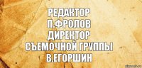 редактор
п.фролов
директор
съемочной группы
в.егоршин