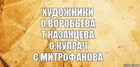 художники
о.воробьева
т.казанцева
о.купрач
с.митрофанова