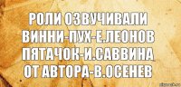 роли озвучивали
винни-пух-е.леонов
пятачок-и.саввина
от автора-в.осенев