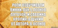 роли озвучивали
винни-пух-е.леонов
пятачок-и.саввина
кролик-а.щукин
от автора-в.осенев