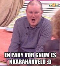  en pahy vor gnum es nkarahanvelu :d