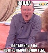 кокда поставили 5 по контрольной толко тебе