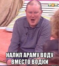  налил араму воду вместо водки