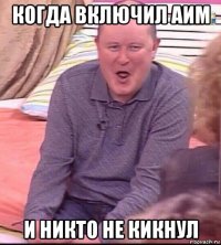 когда включил аим и никто не кикнул