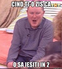 cind ti-o zis ca o sa iesiti in 2