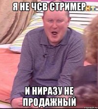 я не чсв стример и ниразу не продажный