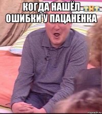 когда нашёл ошибки у пацаненка 