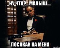 ну что?...малыш.... посикай на меня