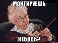 монтируешь небось?