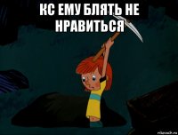 кс ему блять не нравиться 