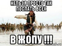 нельзя просто так послать всех в жопу !!!