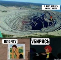 я вижу фёдора комает чтото плочту убирись