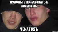 извольте пожаловать в магазинъ venatusъ