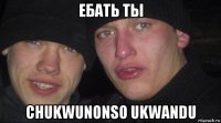 ебать ты chukwunonso ukwandu