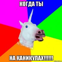 когда ты на каникулах!!!!!!