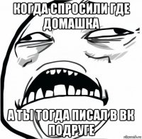 когда спросили где домашка а ты тогда писал в вк подруге