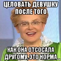 целовать девушку после того как она отсосала другому, это норма