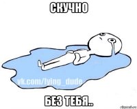 скучно без тебя..