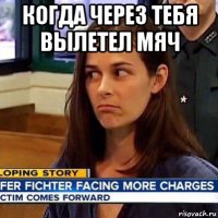 когда через тебя вылетел мяч 