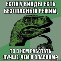 если у винды есть безопасный режим, то в нем работать лучше, чем в опасном?