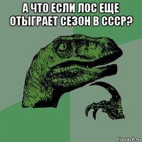 а что если лос еще отыграет сезон в ссср? 