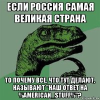 если россия самая великая страна то почему все, что тут делают, называют "наш ответ на %american_stuff%"?