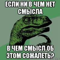 если ни в чем нет смысла в чем смысл об этом сожалеть?