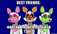 best friends: фантайм фокси, лолбит и тэнгл