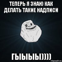 теперь я знаю как делать такие надписи гыыыы))))