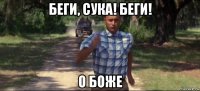 беги, сука! беги! о боже