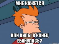 мне кажется или випы в конец ебанулись?