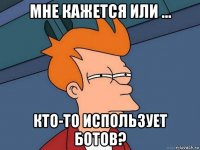 мне кажется или ... кто-то использует ботов?