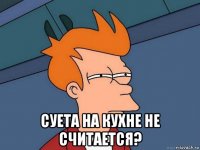  суета на кухне не считается?