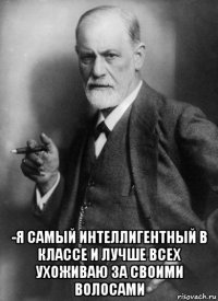  -я самый интеллигентный в классе и лучше всех ухоживаю за своими волосами