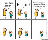 Пап, дай денег! На что? На концерт группы Ленинград с песней "На лабутенах нах"