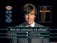 Кто во сколько на обед? Сейчас В 13:30 В 14:00 Не сегодня