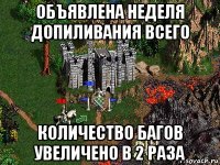 объявлена неделя допиливания всего количество багов увеличено в 2 раза