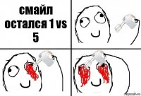 смайл остался 1 vs 5