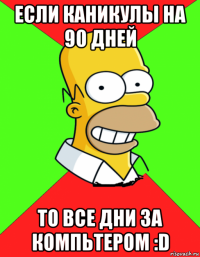 если каникулы на 90 дней то все дни за компьтером :d