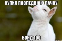 купил последнюю пачку бонд 100