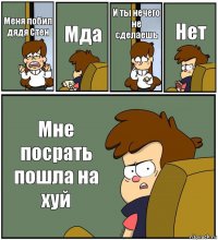 Меня побил дядя Стен Мда И ты нечего не сделаешь Нет Мне посрать пошла на хуй