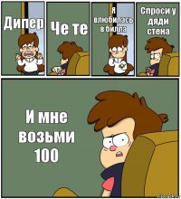 Дипер Че те Я влюбилась в билла Спроси у дяди стена И мне возьми 100