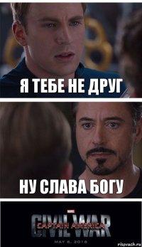 Я тебе не друг Ну слава богу