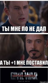 ты мне Ло не дал а ты +1 мне поставил