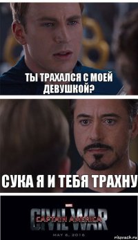 ты трахался с моей девушкой? СУКА Я И ТЕБЯ ТРАХНУ