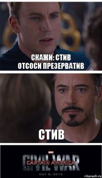 Скажи: Стив
Отсоси презерватив Стив