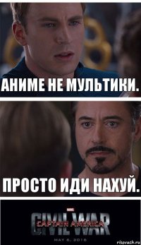 Аниме не мультики. Просто иди нахуй.